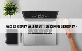 鹤壁海口网页制作设计培训（海口网页网站制作）