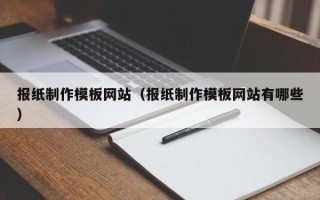 鹤壁报纸制作模板网站（报纸制作模板网站有哪些）