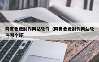 鹤壁网页免费制作网站软件（网页免费制作网站软件哪个好）