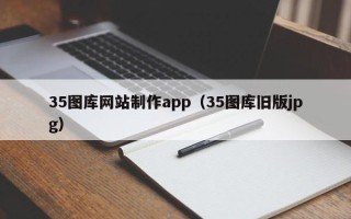 鹤壁35图库网站制作app（35图库旧版jpg）