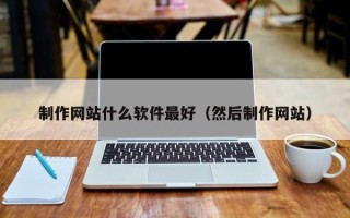 鹤壁制作网站什么软件最好（然后制作网站）
