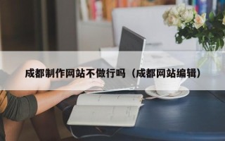 鹤壁成都制作网站不做行吗（成都网站编辑）